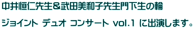 中井恒仁先生＆武田美和子先生門下生の輪  ジョイント デュオ コンサート vol.1 に出演します。