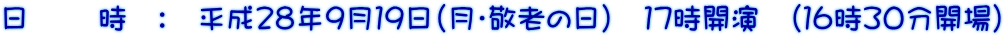 日 　　時　：　平成２８年９月１９日（月・敬老の日）　１７時開演　（１６時３０分開場）